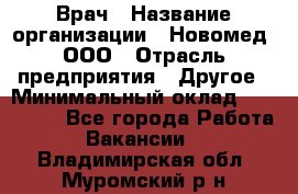 Врач › Название организации ­ Новомед, ООО › Отрасль предприятия ­ Другое › Минимальный оклад ­ 200 000 - Все города Работа » Вакансии   . Владимирская обл.,Муромский р-н